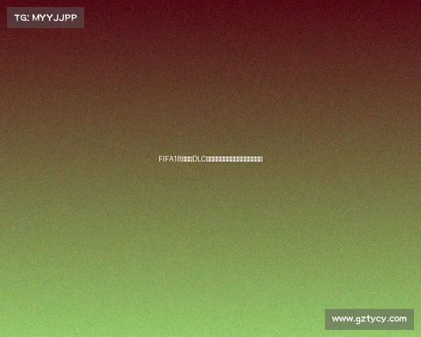 FIFA18世界杯DLC全内容解析与新增玩法深度体验指南 FIFA18世界杯DLC全内容解析与新增玩法深度体验指南